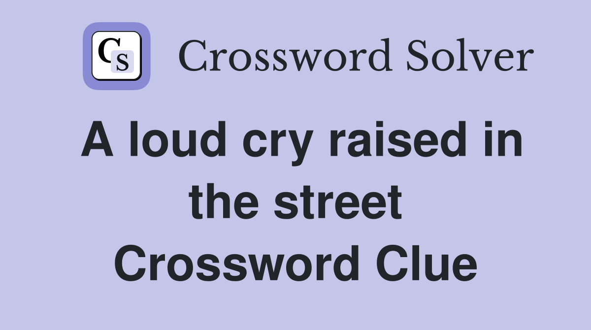 A loud cry raised in the street Crossword Clue Answers Crossword Solver